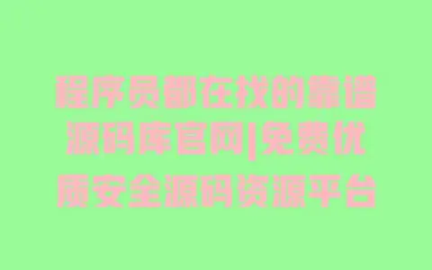 程序员都在找的靠谱源码库官网|免费优质安全源码资源平台 程序员都在找的靠谱源码库官网|免费优质安全源码资源平台