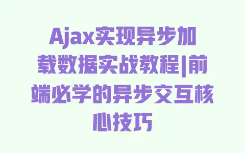 Ajax实现异步加载数据实战教程|前端必学的异步交互核心技巧 Ajax实现异步加载数据实战教程|前端必学的异步交互核心技巧