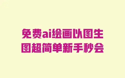 免费ai绘画以图生图超简单新手秒会 免费ai绘画以图生图超简单新手秒会