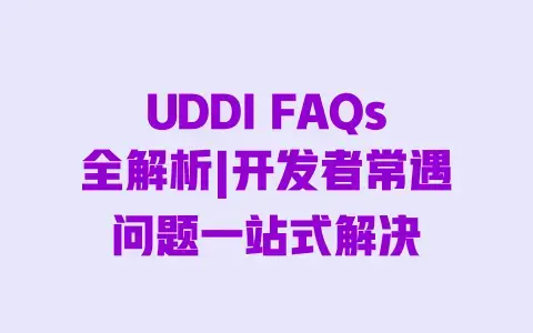 UDDI FAQs全解析|开发者常遇问题一站式解决 UDDI FAQs全解析|开发者常遇问题一站式解决