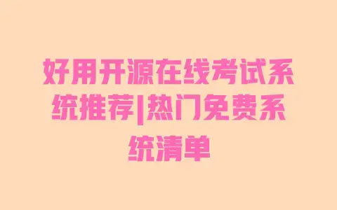 好用开源在线考试系统推荐|热门免费系统清单 好用开源在线考试系统推荐|热门免费系统清单