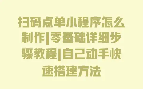 扫码点单小程序怎么制作|零基础详细步骤教程|自己动手快速搭建方法 扫码点单小程序怎么制作|零基础详细步骤教程|自己动手快速搭建方法