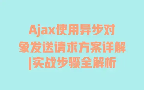 Ajax使用异步对象发送请求方案详解|实战步骤全解析 Ajax使用异步对象发送请求方案详解|实战步骤全解析