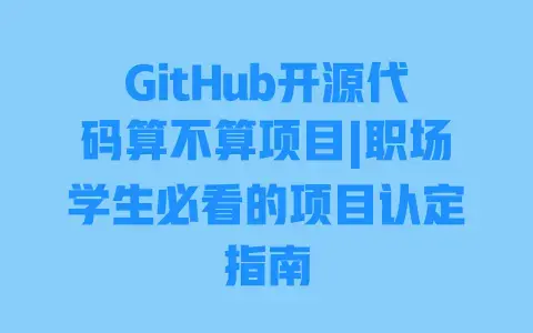 GitHub开源代码算不算项目|职场学生必看的项目认定指南 GitHub开源代码算不算项目|职场学生必看的项目认定指南