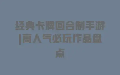 经典卡牌回合制手游|高人气必玩作品盘点 经典卡牌回合制手游|高人气必玩作品盘点