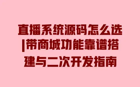 直播系统源码怎么选|带商城功能靠谱搭建与二次开发指南 直播系统源码怎么选|带商城功能靠谱搭建与二次开发指南