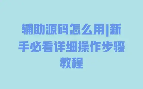 辅助源码怎么用|新手必看详细操作步骤教程 辅助源码怎么用|新手必看详细操作步骤教程
