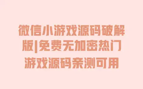 微信小游戏源码破解版|免费无加密热门游戏源码亲测可用 微信小游戏源码破解版|免费无加密热门游戏源码亲测可用