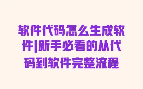 软件代码怎么生成软件|新手必看的从代码到软件完整流程 软件代码怎么生成软件|新手必看的从代码到软件完整流程