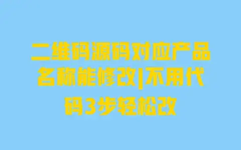二维码源码对应产品名称能修改|不用代码3步轻松改 二维码源码对应产品名称能修改|不用代码3步轻松改