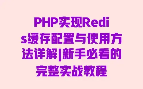 PHP实现Redis缓存配置与使用方法详解|新手必看的完整实战教程 PHP实现Redis缓存配置与使用方法详解|新手必看的完整实战教程