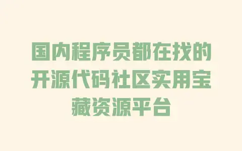 国内程序员都在找的开源代码社区实用宝藏资源平台 国内程序员都在找的开源代码社区实用宝藏资源平台