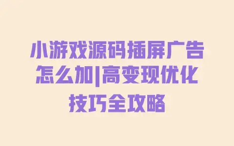小游戏源码插屏广告怎么加|高变现优化技巧全攻略 小游戏源码插屏广告怎么加|高变现优化技巧全攻略
