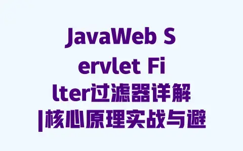 JavaWeb Servlet Filter过滤器详解|核心原理实战与避坑指南 JavaWeb Servlet Filter过滤器详解|核心原理实战与避坑指南