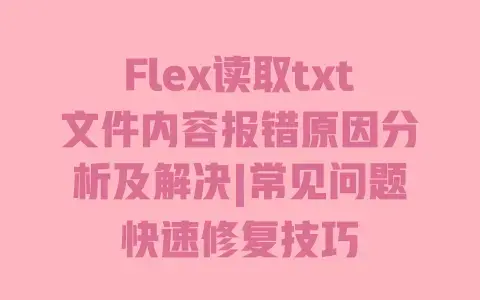Flex读取txt文件内容报错原因分析及解决|常见问题快速修复技巧 Flex读取txt文件内容报错原因分析及解决|常见问题快速修复技巧