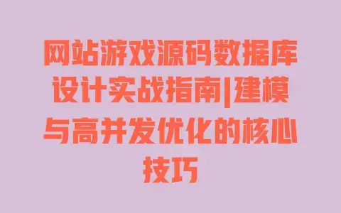 网站游戏源码数据库设计实战指南|建模与高并发优化的核心技巧 网站游戏源码数据库设计实战指南|建模与高并发优化的核心技巧
