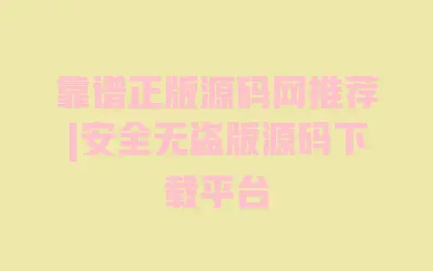 靠谱正版源码网推荐|安全无盗版源码下载平台 靠谱正版源码网推荐|安全无盗版源码下载平台