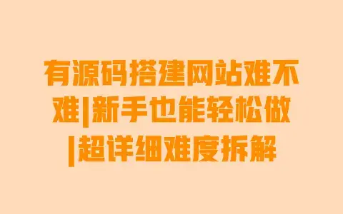 有源码搭建网站难不难|新手也能轻松做|超详细难度拆解 有源码搭建网站难不难|新手也能轻松做|超详细难度拆解
