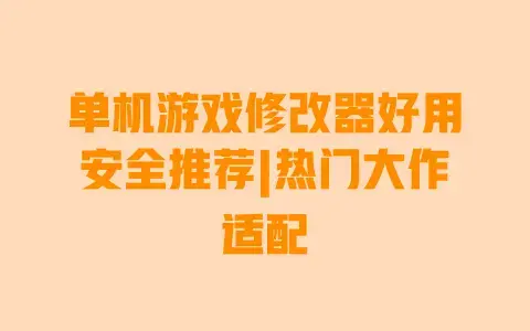 单机游戏修改器好用安全推荐|热门大作适配 单机游戏修改器好用安全推荐|热门大作适配