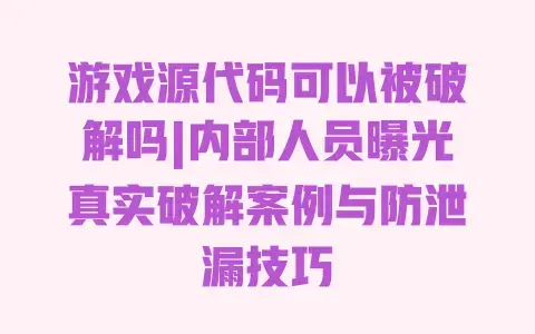 游戏源代码可以被破解吗|内部人员曝光真实破解案例与防泄漏技巧 游戏源代码可以被破解吗|内部人员曝光真实破解案例与防泄漏技巧