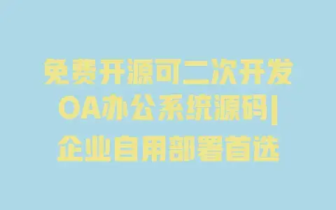 免费开源可二次开发OA办公系统源码|企业自用部署首选 免费开源可二次开发OA办公系统源码|企业自用部署首选