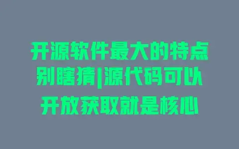 开源软件最大的特点别瞎猜|源代码可以开放获取就是核心 开源软件最大的特点别瞎猜|源代码可以开放获取就是核心