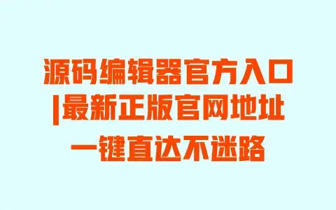 源码编辑器官方入口|最新正版官网地址一键直达不迷路 源码编辑器官方入口|最新正版官网地址一键直达不迷路
