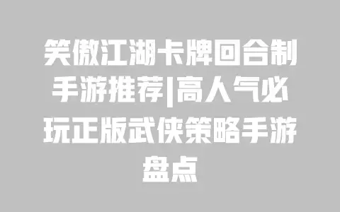 笑傲江湖卡牌回合制手游推荐|高人气必玩正版武侠策略手游盘点 笑傲江湖卡牌回合制手游推荐|高人气必玩正版武侠策略手游盘点