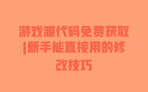 游戏源代码免费获取|新手能直接用的修改技巧 游戏源代码免费获取|新手能直接用的修改技巧