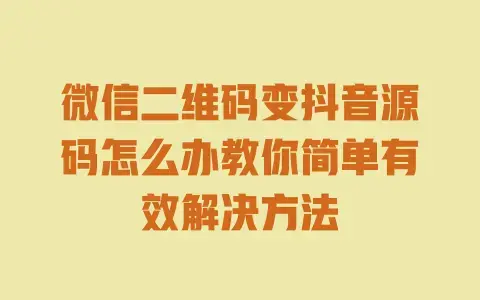 微信二维码变抖音源码怎么办教你简单有效解决方法 微信二维码变抖音源码怎么办教你简单有效解决方法