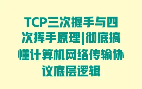 TCP三次握手与四次挥手原理|彻底搞懂计算机网络传输协议底层逻辑 TCP三次握手与四次挥手原理|彻底搞懂计算机网络传输协议底层逻辑