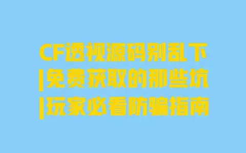 CF透视源码别乱下|免费获取的那些坑|玩家必看防骗指南 CF透视源码别乱下|免费获取的那些坑|玩家必看防骗指南