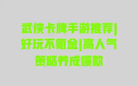 武侠卡牌手游推荐|好玩不氪金|高人气策略养成爆款 武侠卡牌手游推荐|好玩不氪金|高人气策略养成爆款