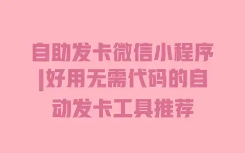 自助发卡微信小程序|好用无需代码的自动发卡工具推荐 自助发卡微信小程序|好用无需代码的自动发卡工具推荐