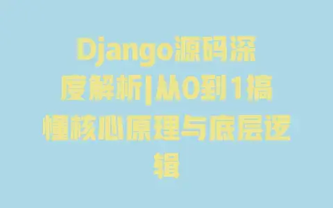 Django源码深度解析|从0到1搞懂核心原理与底层逻辑 Django源码深度解析|从0到1搞懂核心原理与底层逻辑