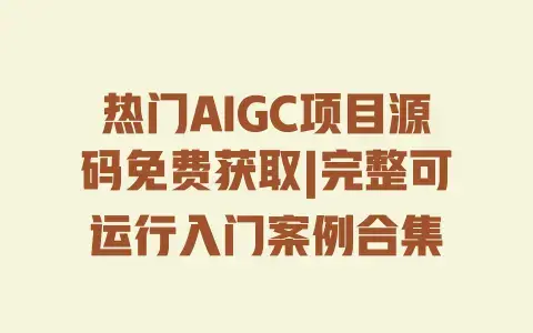 热门AIGC项目源码免费获取|完整可运行入门案例合集 热门AIGC项目源码免费获取|完整可运行入门案例合集