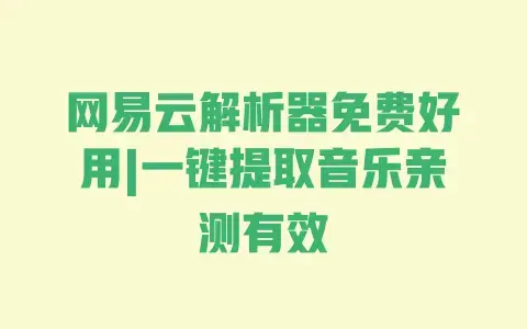 网易云解析器免费好用|一键提取音乐亲测有效 网易云解析器免费好用|一键提取音乐亲测有效