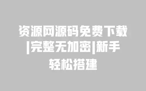 资源网源码免费下载|完整无加密|新手轻松搭建