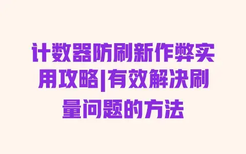 计数器防刷新作弊实用攻略|有效解决刷量问题的方法 计数器防刷新作弊实用攻略|有效解决刷量问题的方法