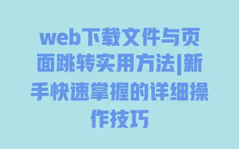 web下载文件与页面跳转实用方法|新手快速掌握的详细操作技巧 web下载文件与页面跳转实用方法|新手快速掌握的详细操作技巧