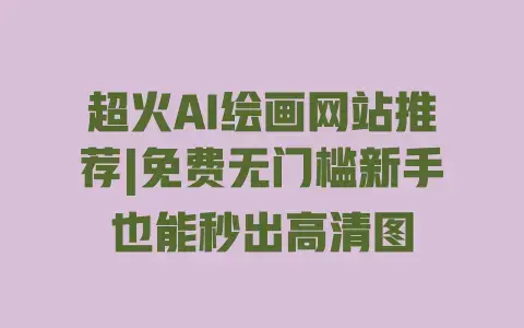 超火AI绘画网站推荐|免费无门槛新手也能秒出高清图 超火AI绘画网站推荐|免费无门槛新手也能秒出高清图