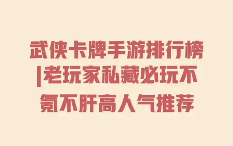 武侠卡牌手游排行榜|老玩家私藏必玩不氪不肝高人气推荐 武侠卡牌手游排行榜|老玩家私藏必玩不氪不肝高人气推荐