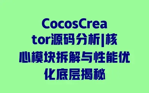 CocosCreator源码分析|核心模块拆解与性能优化底层揭秘 CocosCreator源码分析|核心模块拆解与性能优化底层揭秘