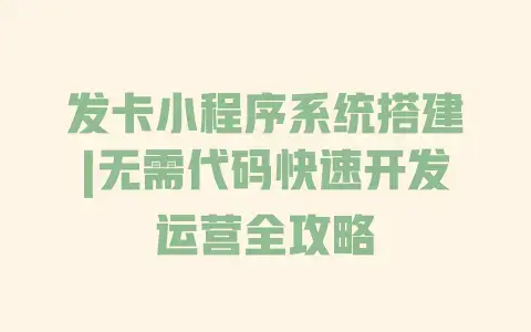 发卡小程序系统搭建|无需代码快速开发运营全攻略 发卡小程序系统搭建|无需代码快速开发运营全攻略