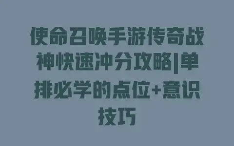 使命召唤手游传奇战神快速冲分攻略|单排必学的点位+意识技巧 使命召唤手游传奇战神快速冲分攻略|单排必学的点位+意识技巧