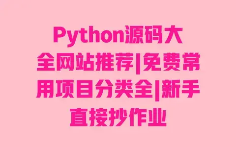 Python源码大全网站推荐|免费常用项目分类全|新手直接抄作业 Python源码大全网站推荐|免费常用项目分类全|新手直接抄作业