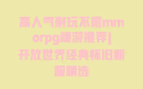 高人气耐玩不氪mmorpg端游推荐|开放世界经典怀旧新服精选 高人气耐玩不氪mmorpg端游推荐|开放世界经典怀旧新服精选