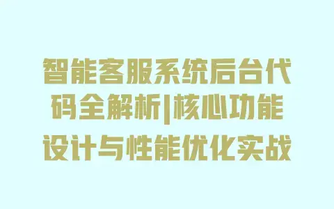 智能客服系统后台代码全解析|核心功能设计与性能优化实战 智能客服系统后台代码全解析|核心功能设计与性能优化实战
