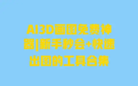 AI3D画图免费神器|新手秒会+快速出图的工具合集 AI3D画图免费神器|新手秒会+快速出图的工具合集
