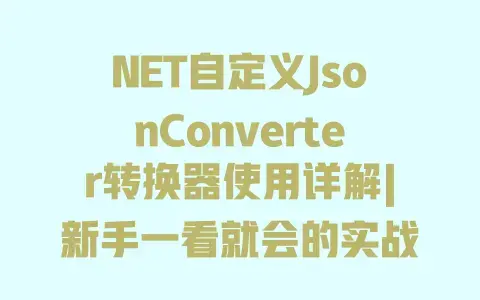 NET自定义JsonConverter转换器使用详解|新手一看就会的实战教程 NET自定义JsonConverter转换器使用详解|新手一看就会的实战教程